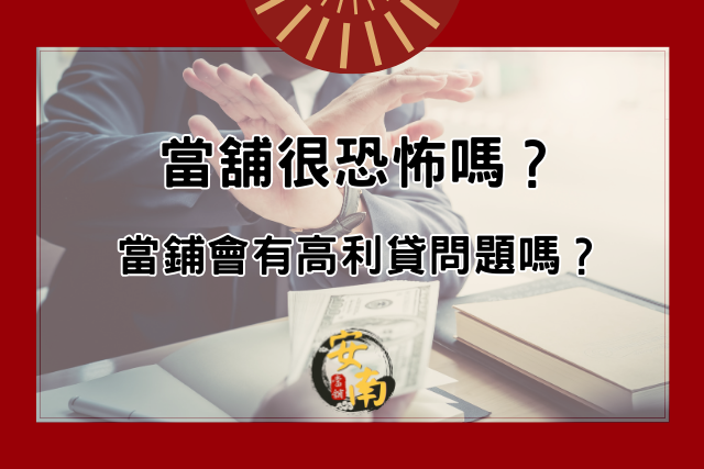 Read more about the article 當舖很恐怖嗎？當鋪會有高利貸問題嗎？