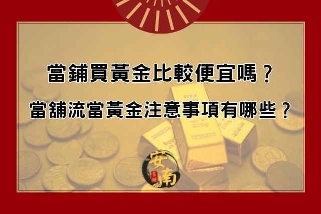 Read more about the article 當鋪買黃金比較便宜嗎？當舖流當黃金注意事項有哪些？